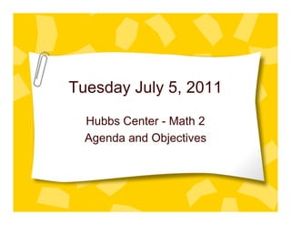 Tuesday July 5, 2011
  Hubbs Center - Math 2
  Agenda and Objectives
 