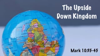 Mark 10:35-45
The Upside
Down Kingdom
 