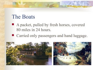 The Boats
 A packet, pulled by fresh horses, covered
80 miles in 24 hours.
 Carried only passengers and hand luggage.
 