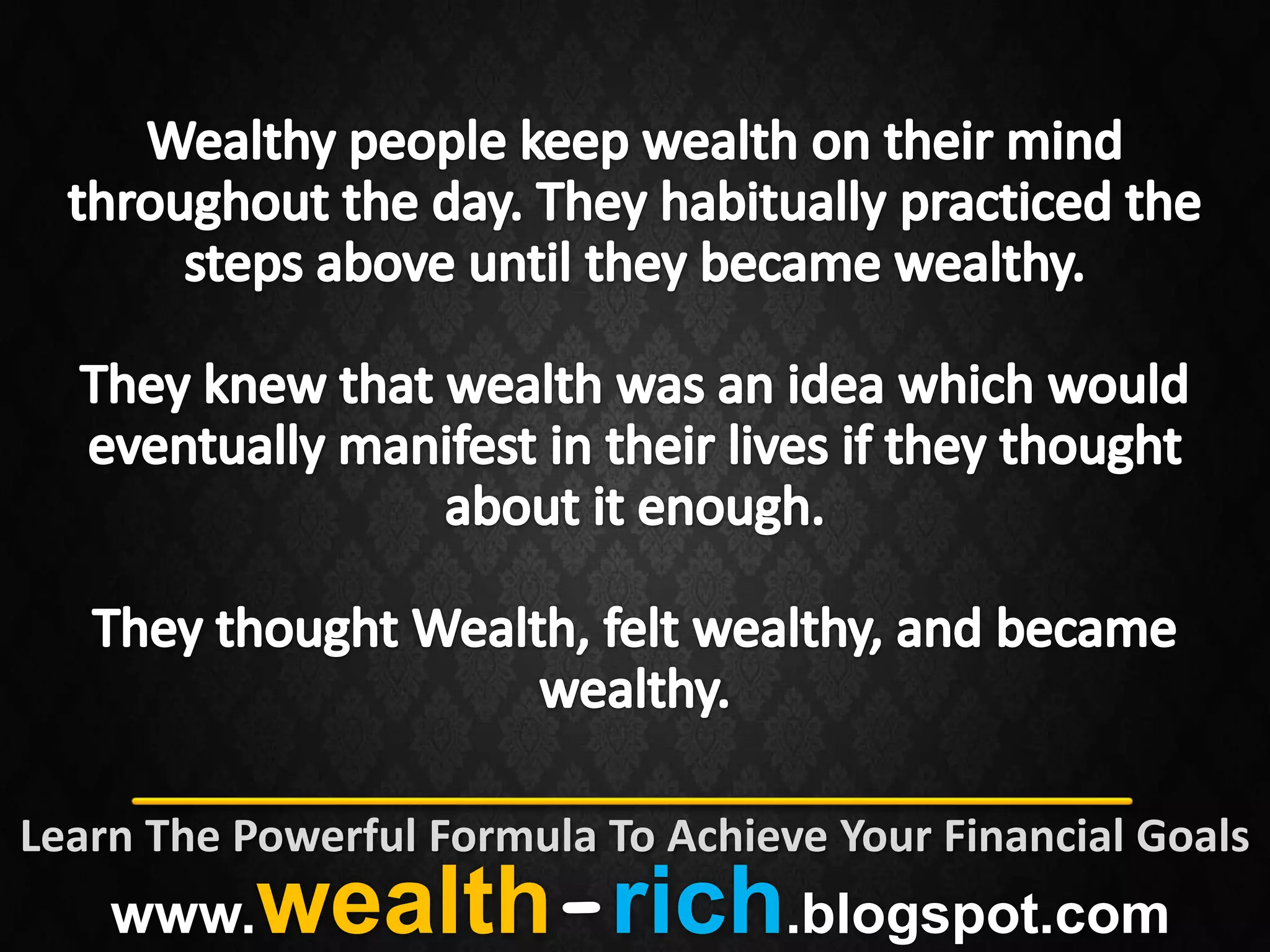 Learn The Powerful Formula To Achieve Your Financial Goals
    www.   wealth-rich.blogspot.com
 