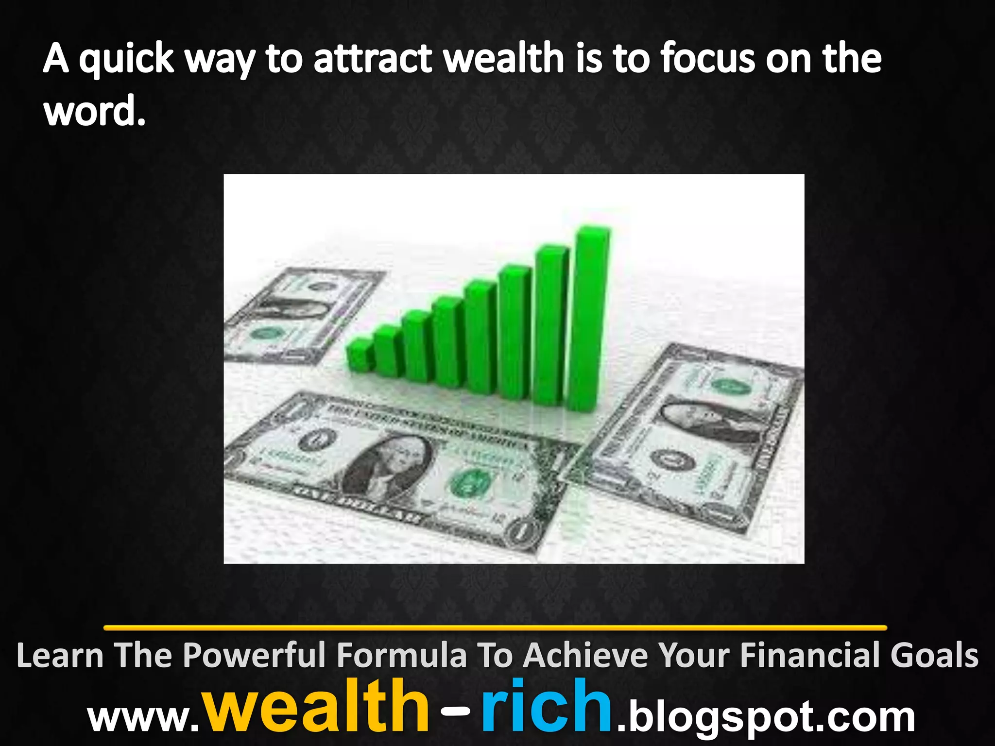 Learn The Powerful Formula To Achieve Your Financial Goals
    www.   wealth-rich.blogspot.com
 