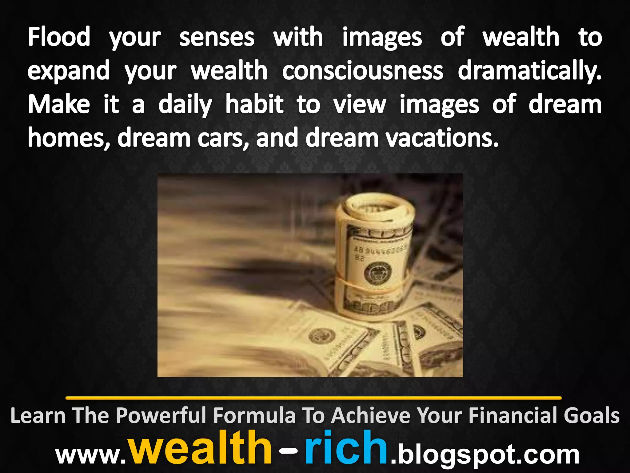 Learn The Powerful Formula To Achieve Your Financial Goals
    www.   wealth-rich.blogspot.com
 