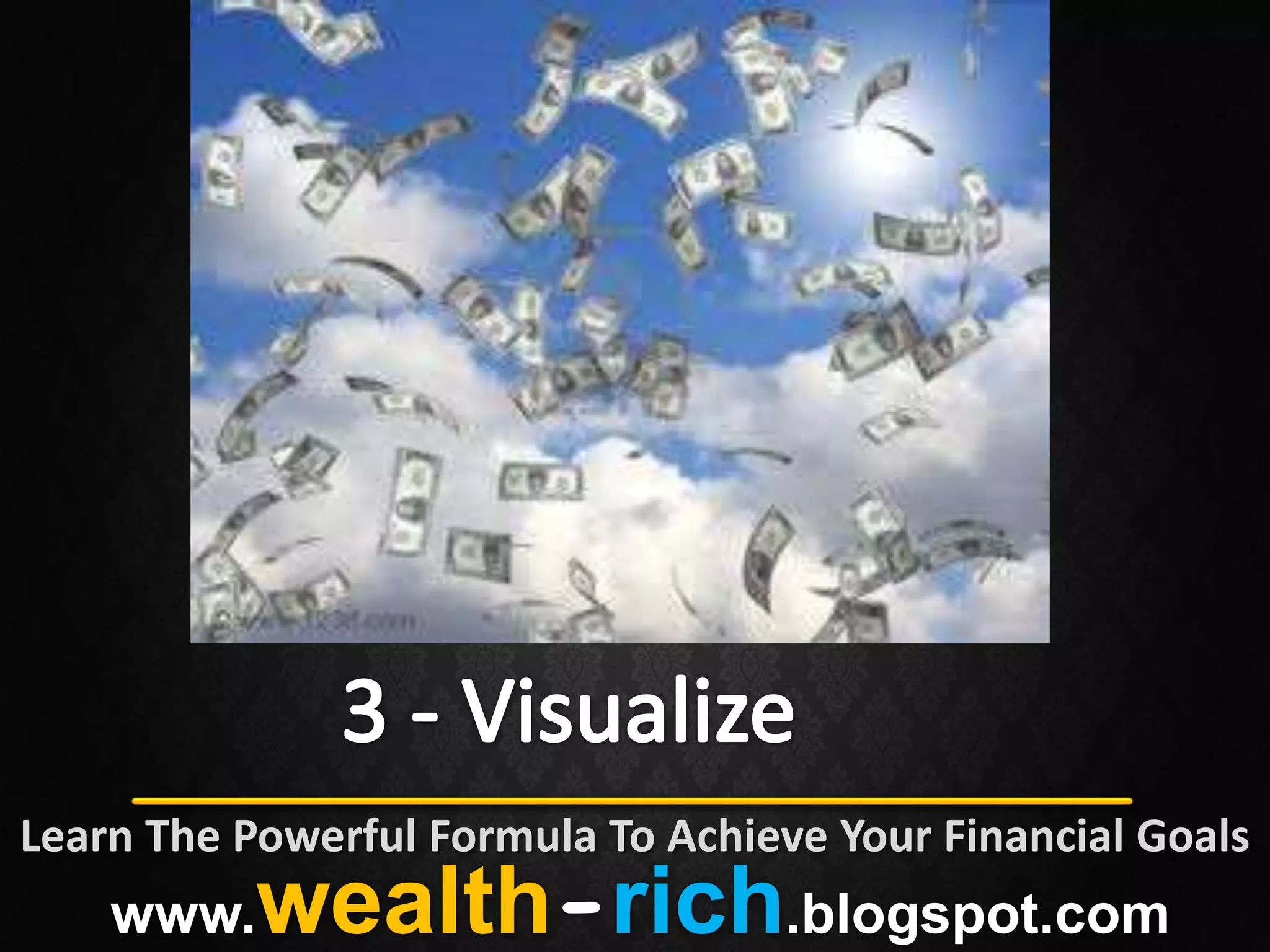 Learn The Powerful Formula To Achieve Your Financial Goals
    www.   wealth-rich.blogspot.com
 