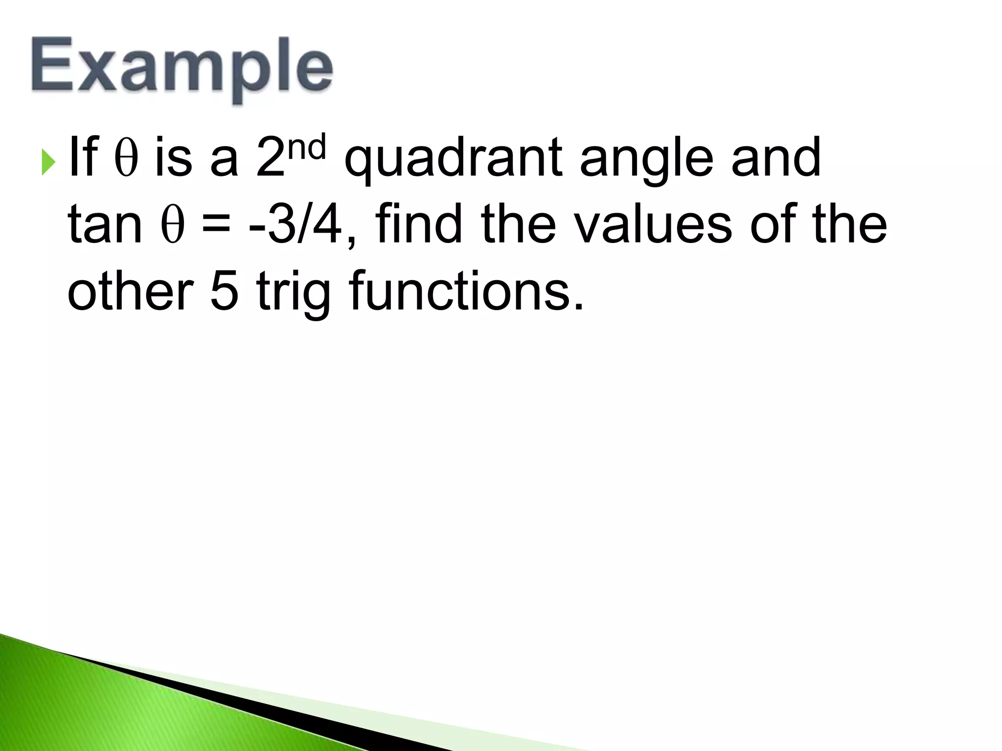 θ is a 2nd quadrant angle and
tan θ = -3/4, find the values of the
other 5 trig functions.
If