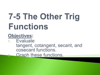 Objectives:
1.
Evaluate
tangent, cotangent, secant, and
cosecant functions.
2.
Graph these functions.

 