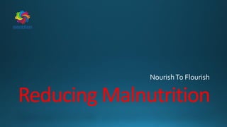 Reducing Malnutrition
NourishTo Flourish
 