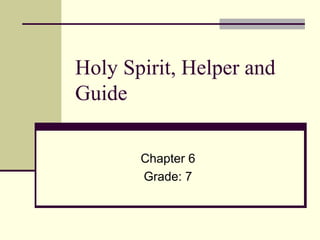 Holy Spirit, Helper and
Guide

       Chapter 6
       Grade: 7
 