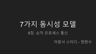 7가지 동시성 모델
6장. 순차 프로세스 통신
아꿈사 스터디 - 정현수
 