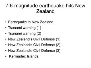 7.6-magnitude earthquake hits New
            Zealand
●   Earthquake in New Zealand
●   Tsunami warning (1)
●   Tsunami warning (2)
●   New Zealand's Civil Defense (1)
●   New Zealand's Civil Defense (2)
●   New Zealand's Civil Defense (3)
●   Kermadec Islands
 