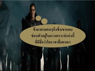 ข้ามาตามคนๆนึงซึ่งเขาหลบ ซ่อนตัวอยู่ในดาวเคราะห์แห่งนี้ ที่มีชื่อว่าโลก เขาชื่อคาเอว  