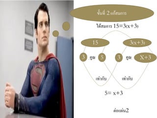 ขั้นที่ 2 แก้สมการ 
ได้สมการ 15=3(x+3) 
5 
3 
15 
3(x+3) 
X+3 
3 
คูณ 
คูณ 
เท่ากับ 
เท่ากับ 
5= x+3 
ต่อแผ่น2  