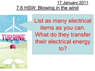 7.6 HSW: Blowing in the wind 17 January 2011 List as many electrical items as you can. What do they transfer their electrical energy to? 