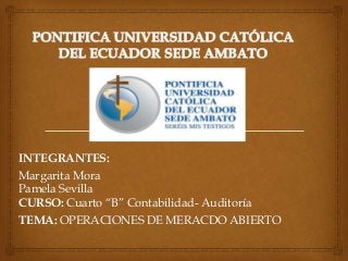 INTEGRANTES:
Margarita Mora
Pamela Sevilla
CURSO: Cuarto “B” Contabilidad- Auditoría
TEMA: OPERACIONES DE MERACDO ABIERTO
 
