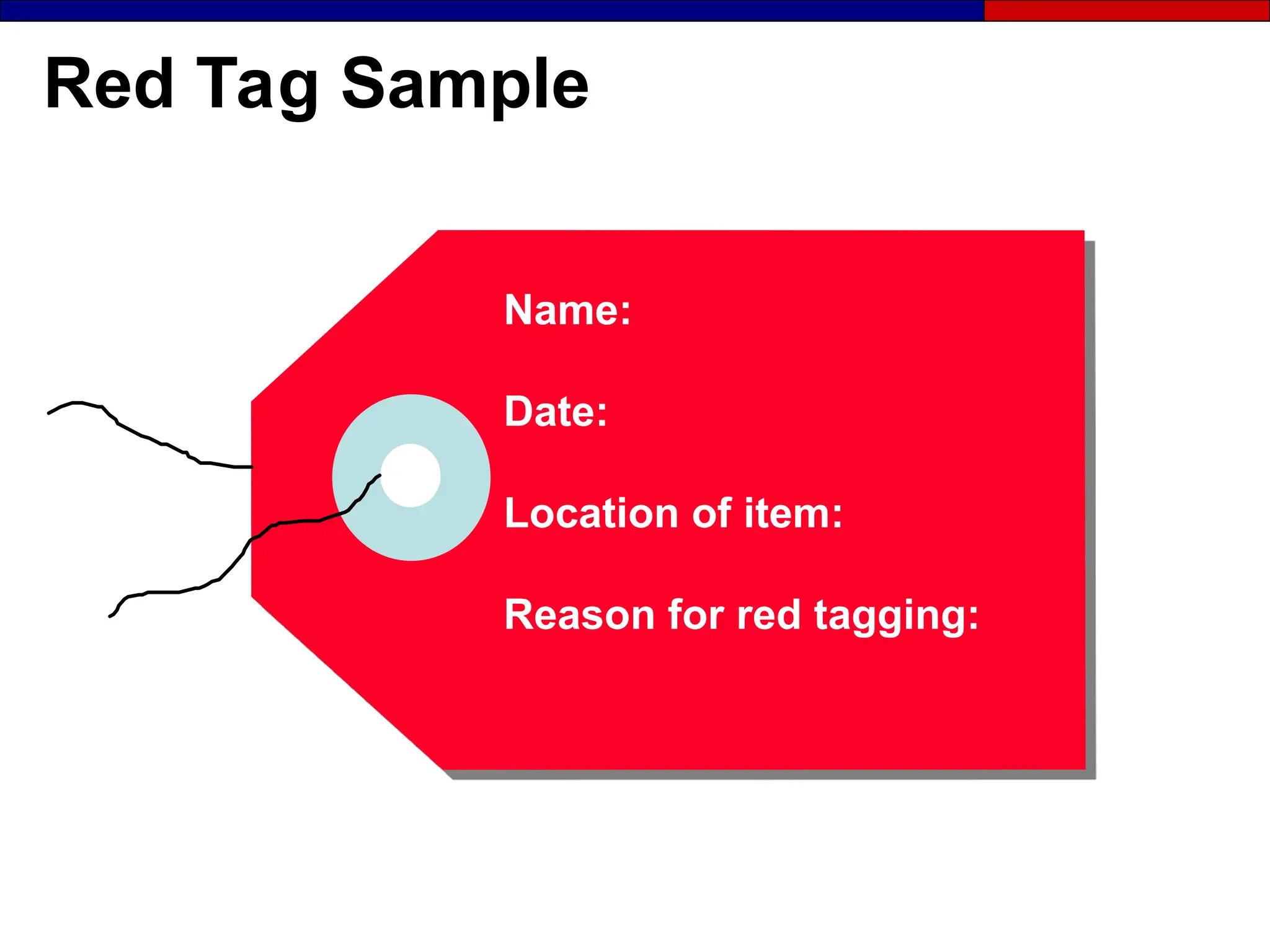 Red Tag Sample
Name:
Date:
Location of item:
Reason for red tagging:
 