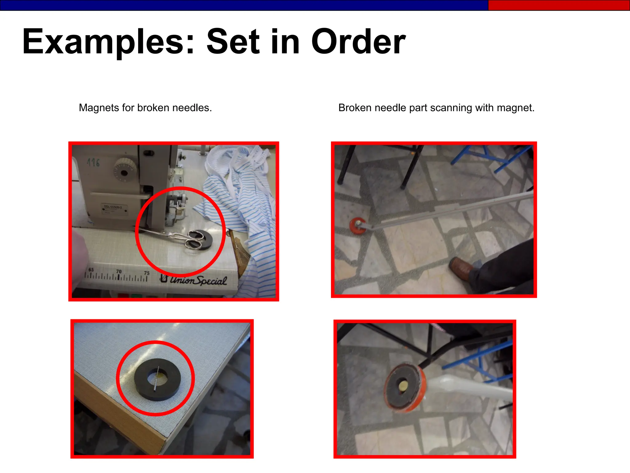 Examples: Set in Order
Broken needle part scanning with magnet.
Magnets for broken needles.
 