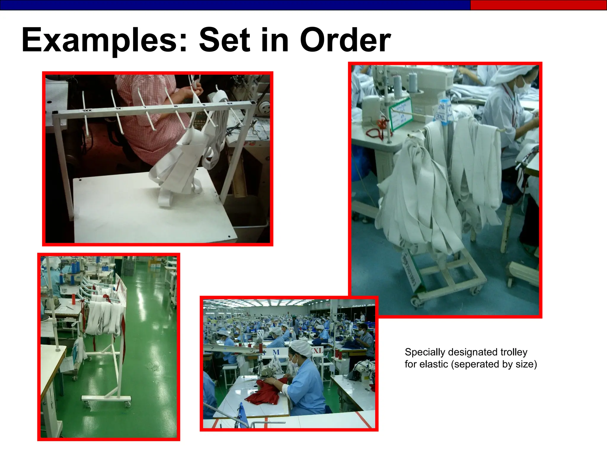 Examples: Set in Order
Specially designated trolley
for elastic (seperated by size)
 