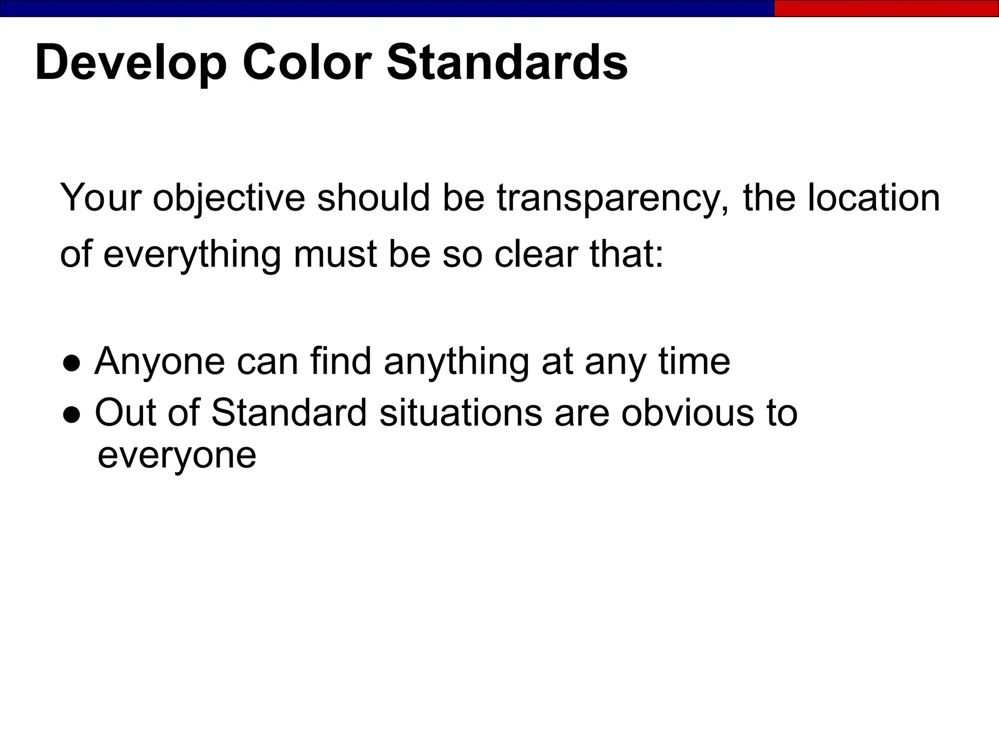 Develop Color Standards
Your objective should be transparency, the location
of everything must be so clear that:
● Anyone can find anything at any time
● Out of Standard situations are obvious to
everyone
 