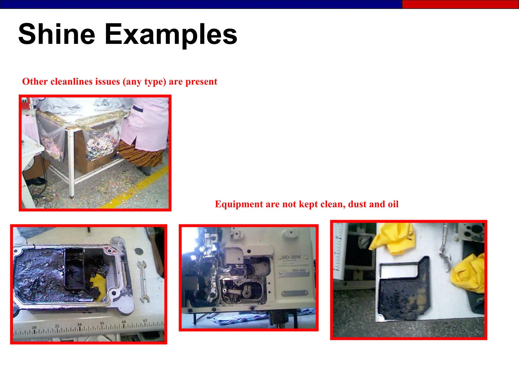 Shine Examples
Other cleanlines issues (any type) are present
Equipment are not kept clean, dust and oil
 