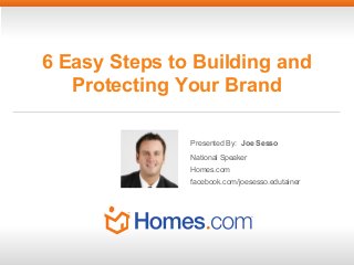 6 Easy Steps to Building and
Protecting Your Brand
Presented By: Joe Sesso
National Speaker
Homes.com
facebook.com/joesesso.edutainer

 