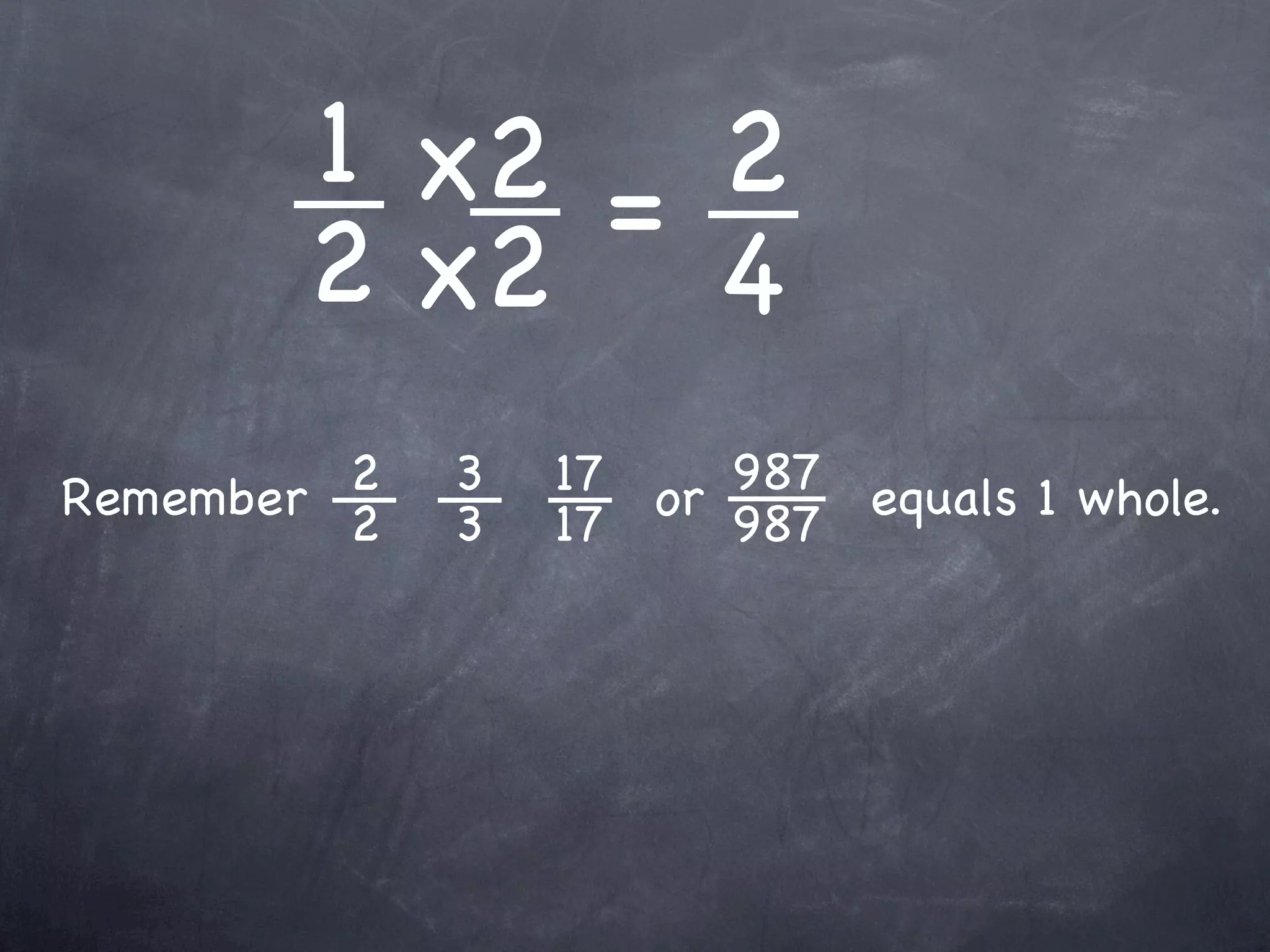 1 x2 = 2
       2 x2 4
         2
Remember 2   3   17 or 987 equals 1 whole.
             3   17    987
 