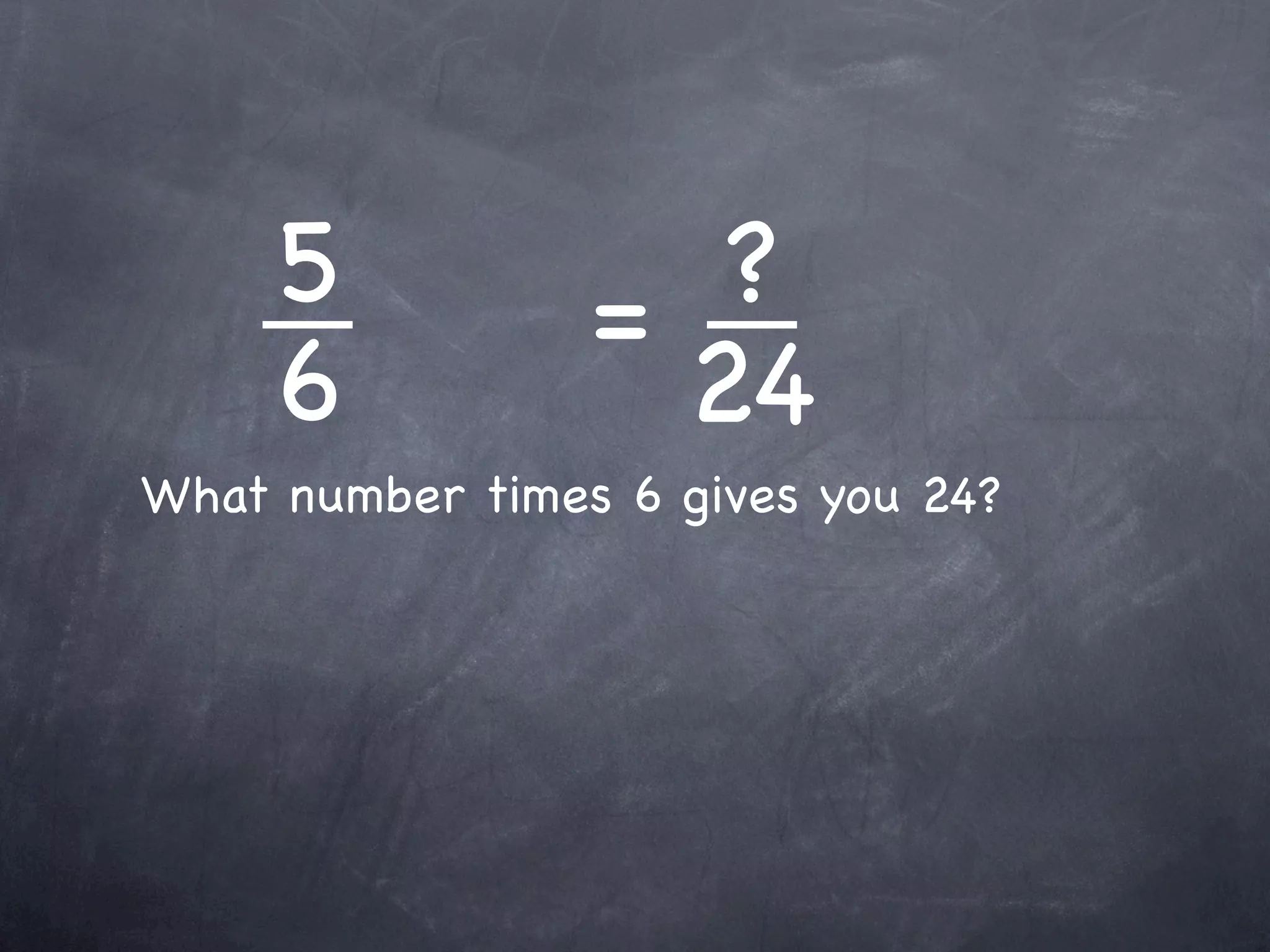 5           =  ?
     6             24
What number times 6 gives you 24?
 