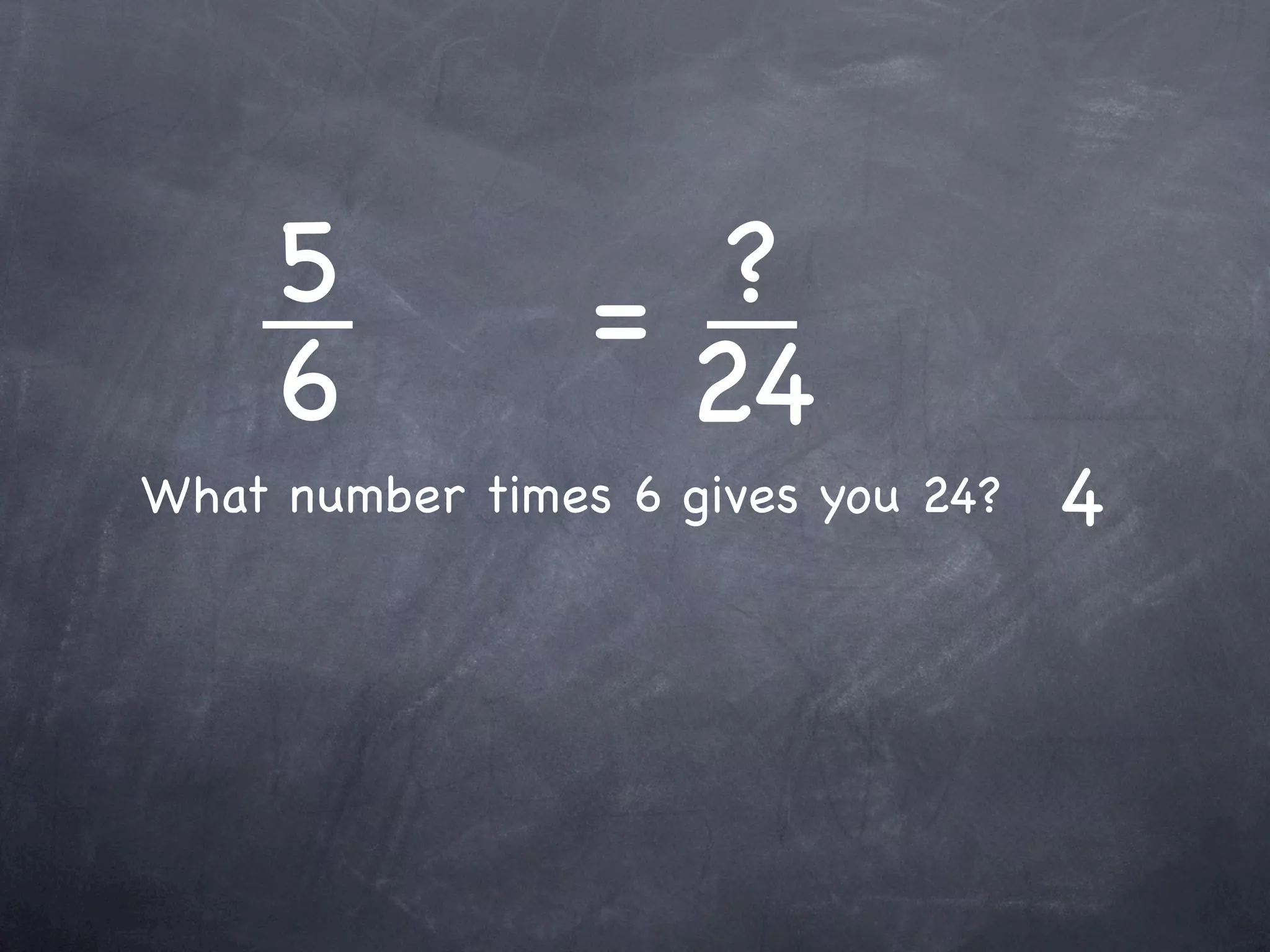 5           =  ?
     6             24
What number times 6 gives you 24?   4
 