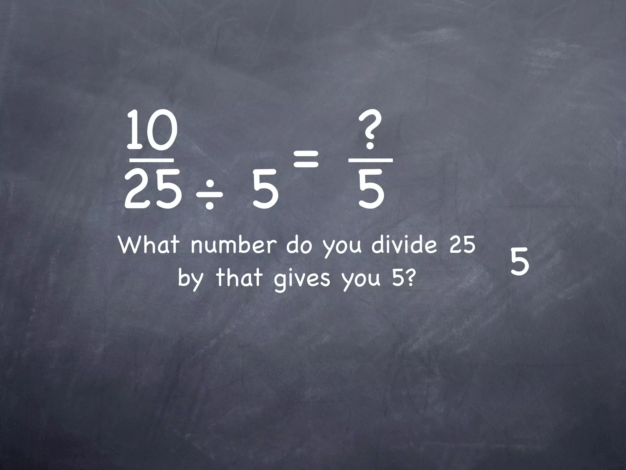 10    = ?
25 ÷ 5 5
What number do you divide 25
    by that gives you 5?       5
 