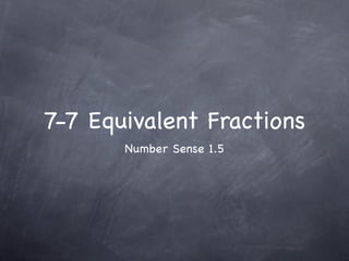 7-7 Equivalent Fractions
       Number Sense 1.5
 