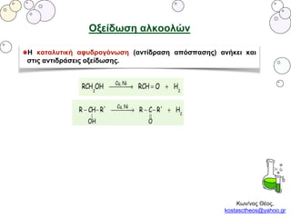 Κων/νος Θέος,
kostasctheos@yahoo.gr
Οξείδωση αλκοολών
Η καταλυτική αφυδρογόνωση (αντίδραση απόσπασης) ανήκει και
στις αντιδράσεις οξείδωσης.
 