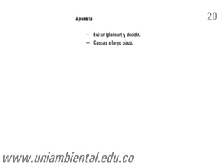 Apuesta                             20
                – Evitar (planear) y decidir.
                – Causas a largo plazo.




www.uniambiental.edu.co
 