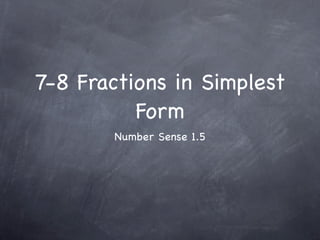 7-8 Fractions in Simplest
          Form
       Number Sense 1.5
 