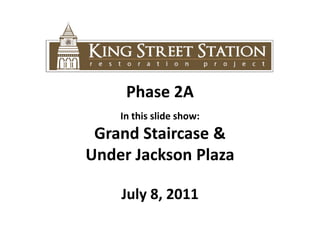 Phase 2A In this slide show:  Grand Staircase &  Under Jackson Plaza July 8, 2011 