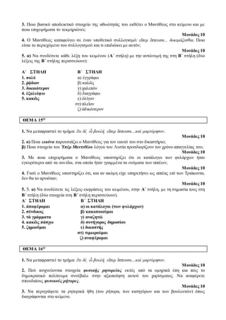 3. Ποιο βασικό αποδεικτικό στοιχείο της αθωότητάς του εκθέτει ο Μαντίθεος στο κείμενο και με 
ποια επιχειρήματα το τεκμηριώνει; 
Μονάδες 10 
4. Ο Μαντίθεος καταφεύγει σε έναν υποθετικό συλλογισμό: εἴπερ ἵππευσα... δοκιμάζεσθαι. Ποιο 
είναι το περιεχόμενο του συλλογισμού και τι επιδιώκει με αυτόν; 
Μονάδες 10 
5. α) Να συνδέσετε κάθε λέξη του κειμένου (Α΄ στήλη) με την αντώνυμή της στη Β΄ στήλη (δύο 
λέξεις της Β΄ στήλης περισσεύουν): 
Α΄ ΣΤΗΛΗ Β΄ ΣΤΗΛΗ 
1. πολύ α) ἐγγράφω 
2. ῥᾴδιον β) καλῶς 
3. δικαιότερον γ) χαλεπόν 
4. ἐξαλείφω δ) διαγράφω 
5. κακῶς ε) ὀλίγον 
στ) πλεῖον 
ζ) ἀδικώτερον 
ΘΕΜΑ 15Ο 
1. Να μεταφραστεί το τμήμα: ἔτι δέ͵ ὦ βουλή͵ εἴπερ ἵππευσα…καὶ μαρτύρησον. 
Μονάδες 10 
2. α) Ποια εικόνα παρουσιάζει ο Μαντίθεος για τον εαυτό του στο δικαστήριο; 
β) Ποια στοιχεία του Ὑπέρ Μαντιθέου λόγου του Λυσία προσδιορίζουν τον χρόνο απαγγελίας του; 
Μονάδες 10 
3. Με ποια επιχειρήματα ο Μαντίθεος υποστηρίζει ότι οι κατάλογοι των φυλάρχων ήταν 
εγκυρότεροι από τα σανίδια, στα οποία ήταν γραμμένα τα ονόματα των ιππέων; 
Μονάδες 10 
4. Γιατί ο Μαντίθεος υποστηρίζει ότι, και αν ακόμη είχε υπηρετήσει ως ιππέας επί των Τριάκοντα, 
δεν θα το αρνιόταν; 
Μονάδες 10 
5. 5. α) Να συνδέσετε τις λέξεις-εκφράσεις του κειμένου, στην Α΄ στήλη, με τη σημασία τους στη 
Β΄ στήλη (δύο στοιχεία στη Β΄ στήλη περισσεύουν). 
Α΄ ΣΤΗΛΗ Β΄ ΣΤΗΛΗ 
1. ἀποφέρομαι α) οι κατάλογοι (των φυλάρχων) 
2. σύνδικος β) κακοποιούμαι 
3. τὰ γράμματα γ) αναζητώ 
4. κακῶς πάσχω δ) συνήγορος δημοσίου 
5. ζημιοῦμαι ε) δικαστής 
στ) τιμωρούμαι 
ζ) αναφέρομαι 
ΘΕΜΑ 16Ο 
1. Να μεταφραστεί το τμήμα: ἔτι δέ͵ ὦ βουλή͵ εἴπερ ἵππευσα…καὶ μαρτύρησον. 
Μονάδες 10 
2. Πού ανιχνεύονται στοιχεία φυσικής ρητορείας εκτός από τα ομηρικά έπη και πώς το 
δημοκρατικό πολίτευμα συνέβαλε στην αξιοποίηση αυτού του χαρίσματος. Να αναφέρετε 
σπουδαίους φυσικούς ρήτορες. 
Μονάδες 10 
3. Να περιγράψετε τα ρητορικά ήθη (του ρήτορα, των κατηγόρων και των βουλευτών) όπως 
διαγράφονται στο κείμενο. 
 