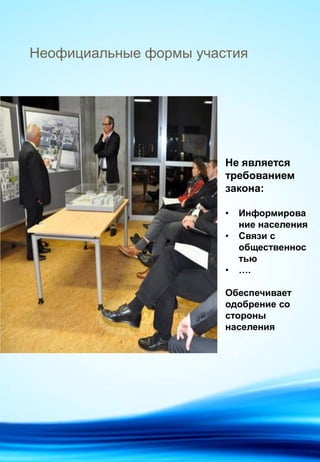 Неофициальные формы участия
Не является
требованием
закона:
• Информирова
ние населения
• Связи с
общественнос
тью
• ….
Обеспечивает
одобрение со
стороны
населения
 