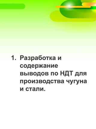 1. Разработка и
содержание
выводов по НДТ для
производства чугуна
и стали.
 