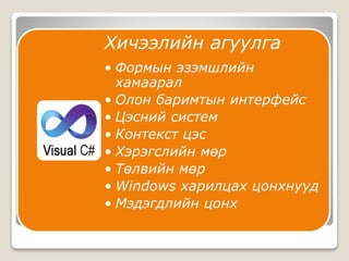 Хичээлийн агуулга
• Формын эзэмшлийн
хамаарал
• Олон баримтын интерфейс
• Цэсний систем
• Контекст цэс
• Хэрэгслийн мөр
• Төлвийн мөр
• Windows харилцах цонхнууд
• Мэдэгдлийн цонх
 