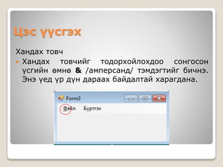 Цэс үүсгэх
Хандах товч
 Хандах товчийг тодорхойлохдоо сонгосон
үсгийн өмнө & /амперсанд/ тэмдэгтийг бичнэ.
Энэ үед үр дүн дараах байдалтай харагдана.
 
