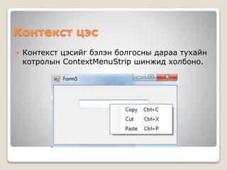 Контекст цэс
 Контекст цэсийг бэлэн болгосны дараа тухайн
котролын ContextMenuStrip шинжид холбоно.
 