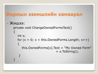 Формын эзэмшлийн хамаарал
 Жишээ:
private void ChangeOwnedFormsText()
{
int x;
for (x = 0; x < this.OwnedForms.Length; x++)
{
this.OwnedForms[x].Text = "My Owned Form"
+ x.ToString();
}
}
 