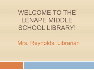 Welcome To The Lenape Middle School Library! Mrs. Reynolds, Librarian 