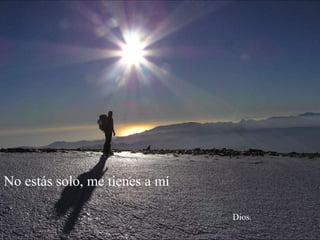 No estás solo, me tienes a mí
Dios.
 
