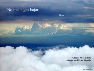 No me hagas bajar.
Dios.
Al Mendoza
Gracias Al Mendoza.
Adaptación Héctor Rigaldo.
 