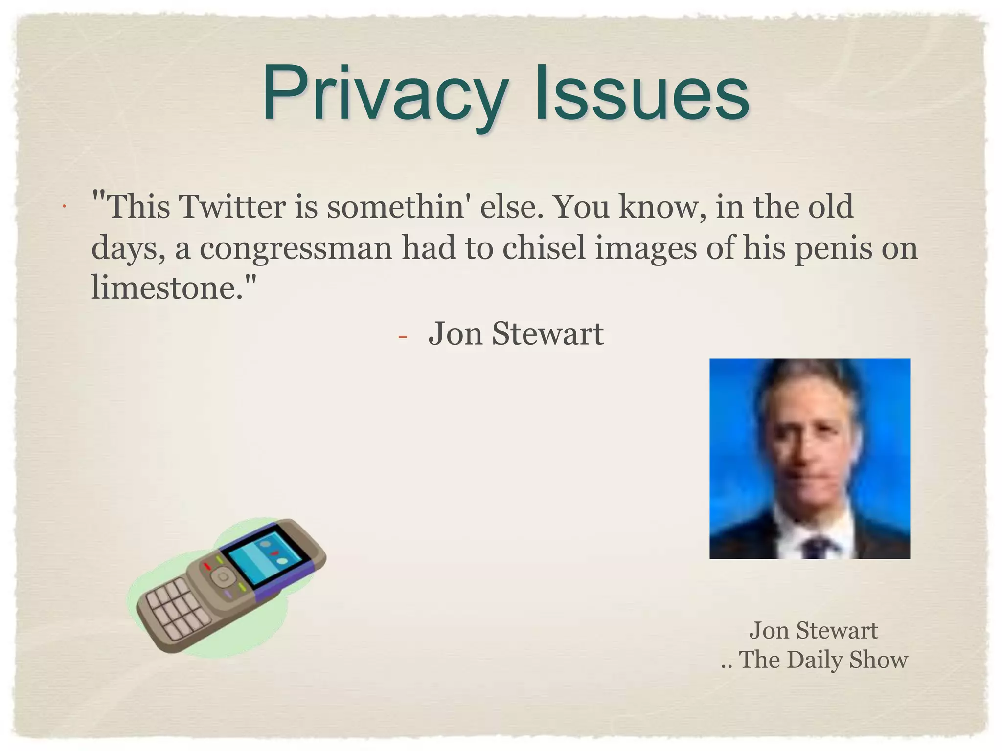 Privacy Issues
 "This Twitter is somethin' else. You know, in the old
  days, a congressman had to chisel images of his penis on
  limestone."
                       - Jon Stewart




                                                Jon Stewart
                                            .. The Daily Show
 