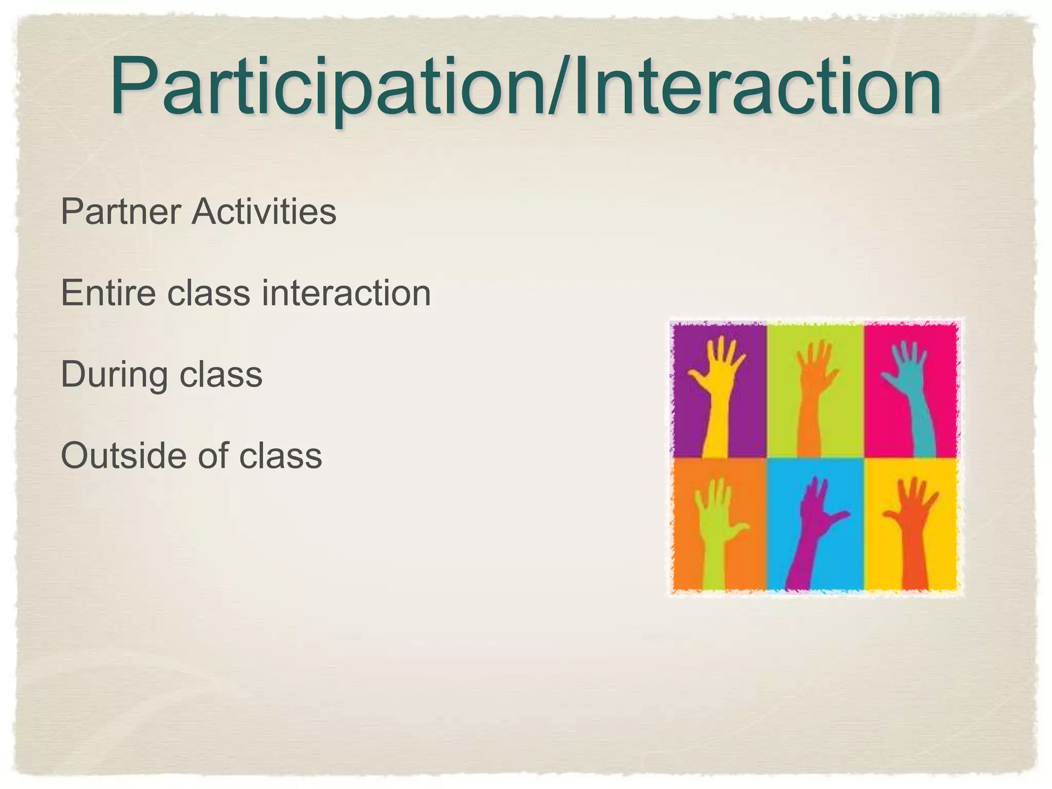 Participation/Interaction
Partner Activities

Entire class interaction

During class

Outside of class
 