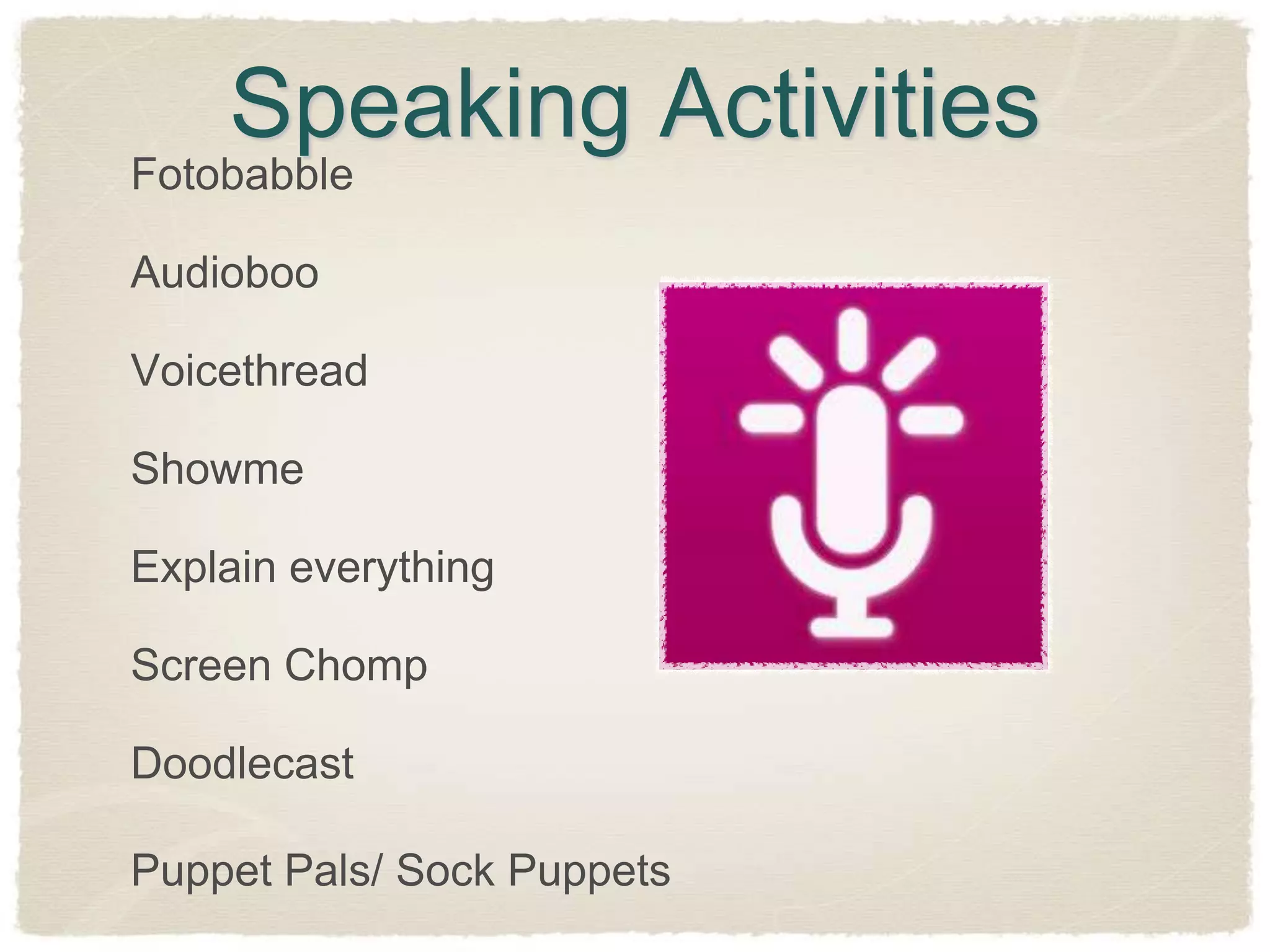 Speaking Activities
Fotobabble

Audioboo

Voicethread

Showme

Explain everything

Screen Chomp

Doodlecast

Puppet Pals/ Sock Puppets
 