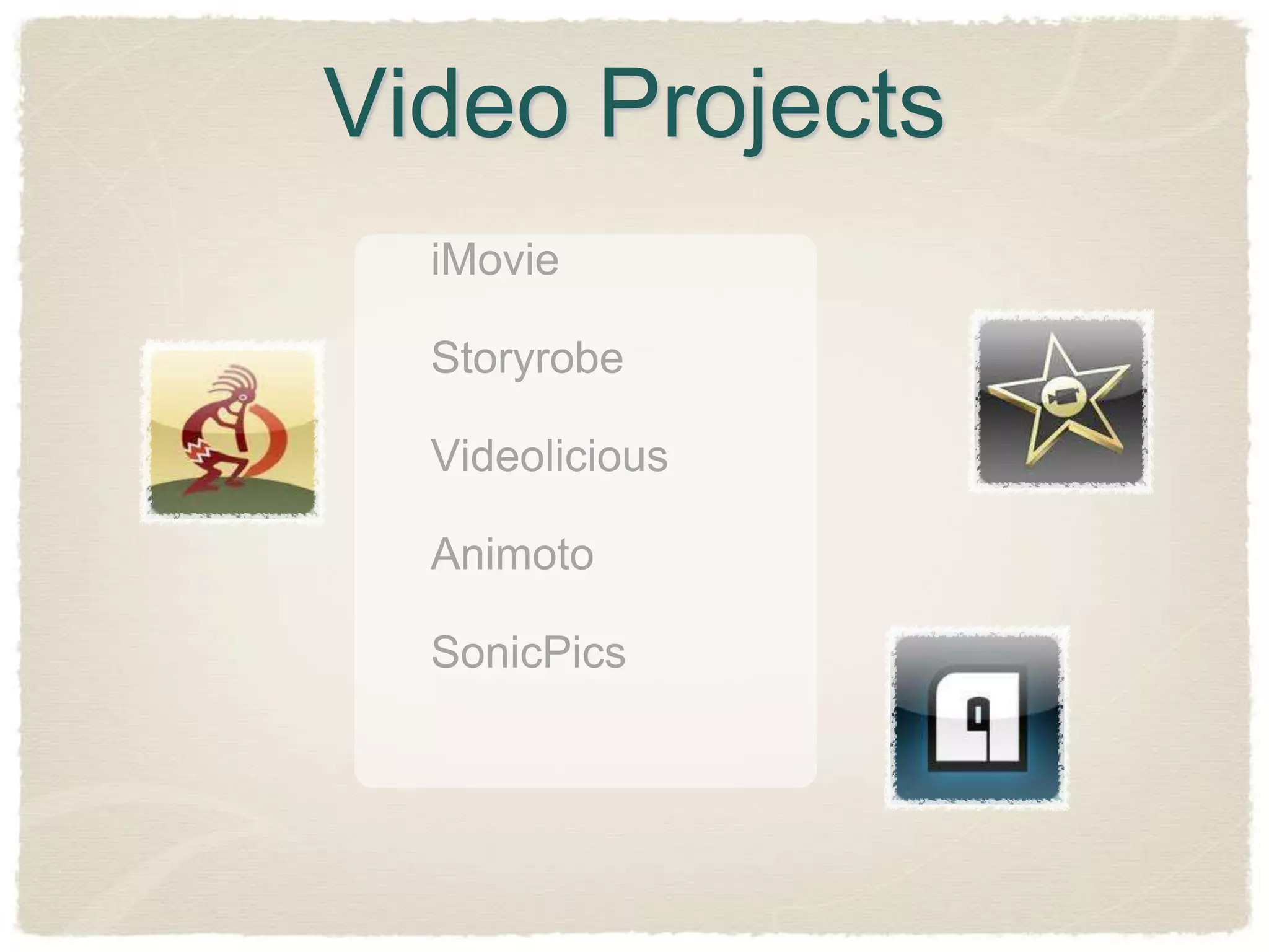 Video Projects
  iMovie

  Storyrobe

  Videolicious

  Animoto

  SonicPics
 