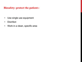 • Use single use equipment
• Disinfect
• Work in a clean, specific area
Biosafety: protect the patient:-
 