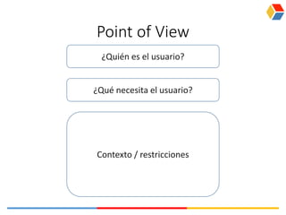 Point of View
¿Quién es el usuario?
¿Qué necesita el usuario?
Contexto / restricciones
 