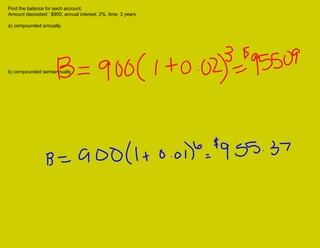Find the balance for each account. Amount deposited:  $900, annual interest: 2%, time: 3 years a) compounded annually b) compounded semiannually 