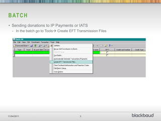 B AT C H
• Sending donations to IP Payments or IATS
   - In the batch go to Tools Create EFT Transmission Files




11/04/2011                                 3
 